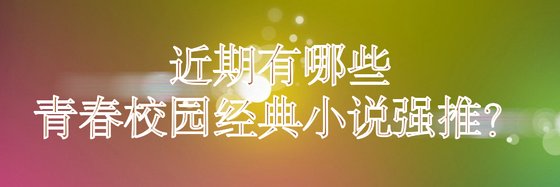 近期有哪些青春校園經典小説強推？