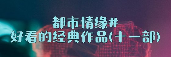 現言、現代言情、都市情緣好看的經典作品(十一部)
