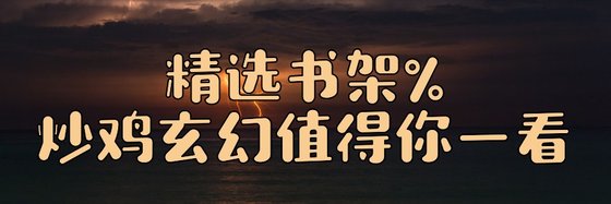 精選書架%炒雞玄幻值得你一看
