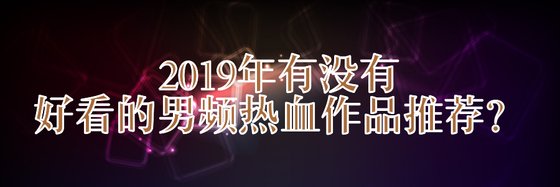 2019年有沒有好看的男頻熱血作品推薦？