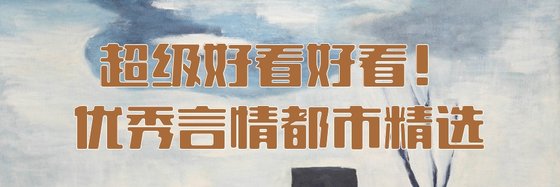 超级好看好看！优秀言情都市精选