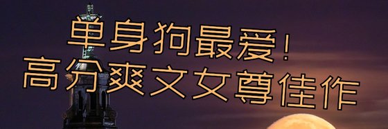 單身狗最愛！高分爽文女尊佳作