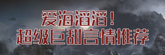 爱海滔滔！超级巨甜言情推荐