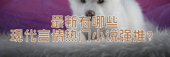 最新有哪些現代言情熱門小説強推？