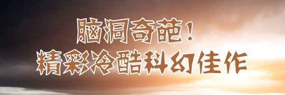 脑洞奇葩！精彩冷酷科幻佳作