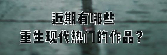 近期有哪些重生現代熱門的作品？