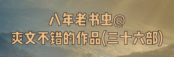 八年老書蟲@爽文不錯的作品(三十六部)