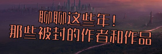 聊聊這些年！那些被封的作者和作品