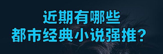 近期有哪些都市经典小说强推？