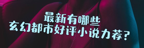 最新有哪些玄幻都市好評小説力薦？