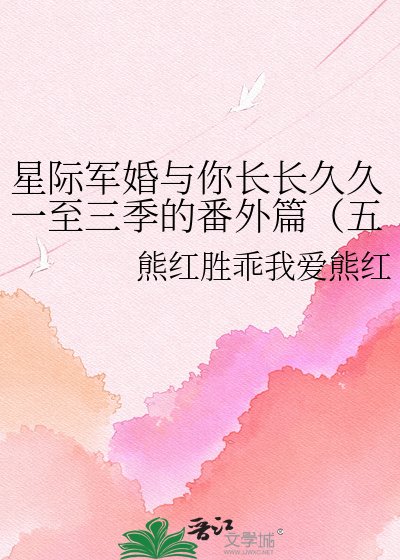 星際軍婚與你長長久久一至三季的番外篇(五部電視劇和二部書中(軍婚))