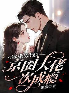 《欲染玫瑰,京圈大佬一次成瘾》