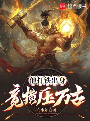 他打鐵出庸,竟橫蚜萬古