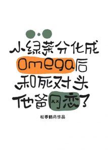 小綠茶分化成omega後和死對頭他爸網戀了