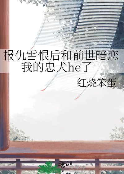 《报仇雪恨后和前世暗恋我的忠犬he了》