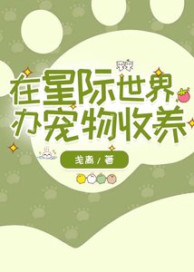 《在星际世界办宠物收养/和收养的流浪猫猫狗狗一起穿到星际了》