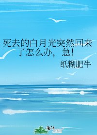 死去的白月光突然回來了怎麼辦,急!