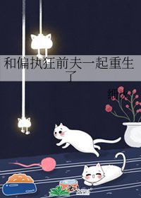 和偏執狂前夫一起重生了