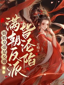 嬌軟皇帝是女娥,滿朝反派皆淪陷/女兒身暴露,滿朝反派皆想撲倒孤