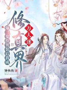 爆!女扮男裝後我成修真界萬人迷/救命!男主們崩人設後全都説愛我
