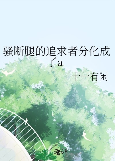 騷斷腿的追求者分化成了a