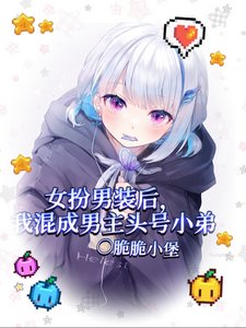 女扮男裝後我混成男主頭號小弟/我給男主當跟班,男主爭着當小三