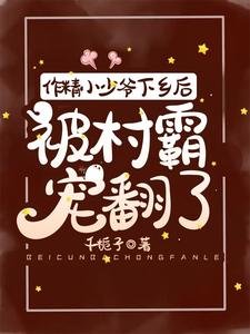 作精小少爺下鄉後,被村霸寵翻了