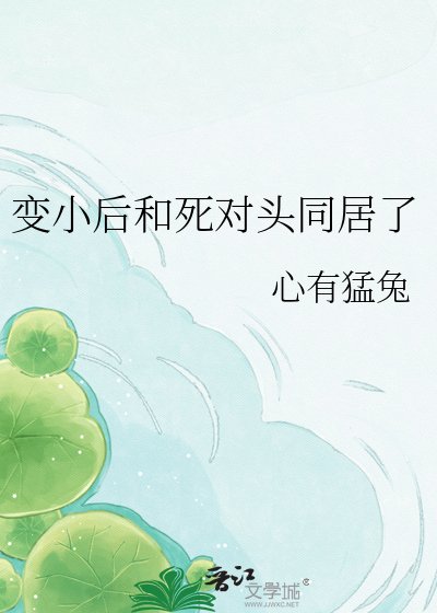 《变小后和死对头同居了》